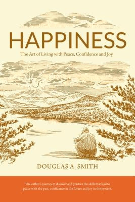 Happiness: The Art of Living with Peace, Confidence, and Joy by Smith, Douglas A.