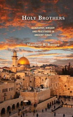 Holy Brothers: Geography, Kinship, and Priesthood in Ancient Israel by Rasure, Matthew R.