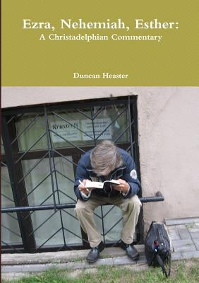 Ezra, Nehemiah, Esther: A Christadelphian Commentary by Heaster, Duncan