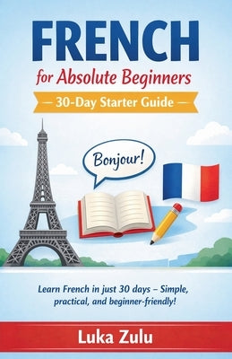 French for Absolute Beginners - 30-Day Starter Guide by Zulu, Luka
