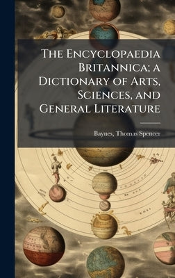 The Encyclopaedia Britannica; a Dictionary of Arts, Sciences, and General Literature by Baynes, Thomas Spencer