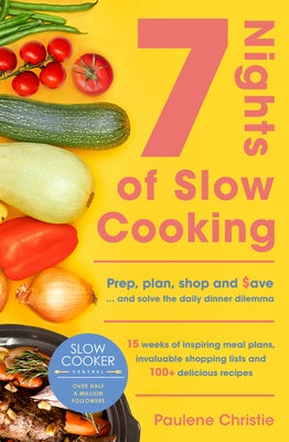 Slow Cooker Central 7 Nights of Slow Cooking: Prep, Plan, Shop and Save - And Solve the Daily Dinner Dilemma by Christie, Paulene