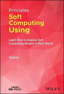 Principles of Soft Computing Using Python Programming: Learn How to Deploy Soft Computing Models in Real World Applications by Nandi, Gypsy