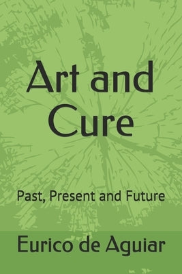 Art and Cure: Past, Present and Future by de Aguiar, Eurico
