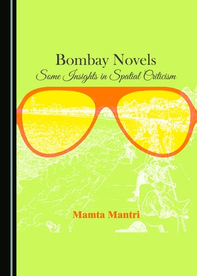 Bombay Novels: Some Insights in Spatial Criticism by Mantri, Mamta