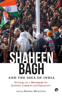 Shaheen Bagh and the Idea of India: Writings on a Movement for Justice, Liberty and Equality by Mustafa, Seema (ed)