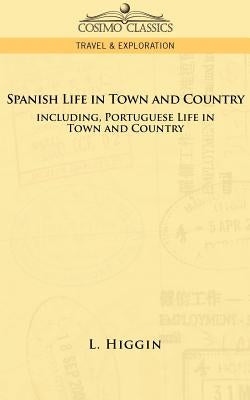 Spanish Life in Town and Country, Including Portuguese Life in Town and Country by Higgin, L.
