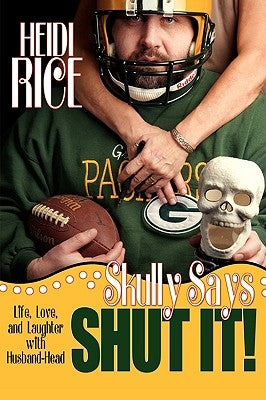 Skully Says SHUT IT!: Life, Love, and Laughter with Husband-Head by Rice, Heidi