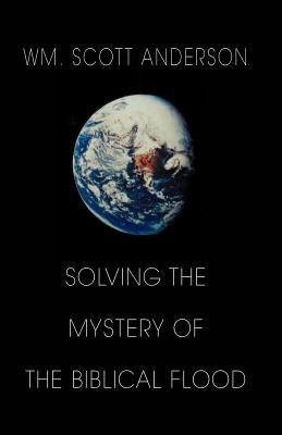 Solving the Mystery of the Biblical Flood by Anderson, William Scott