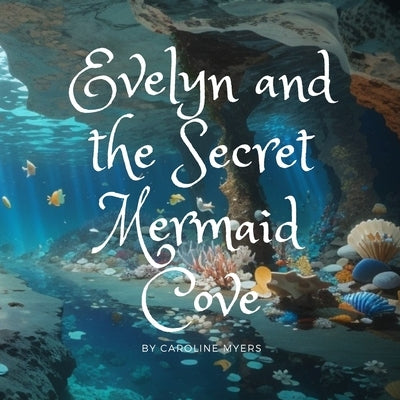 Evelyn and the Secret Mermaid Cove by Myers, Caroline
