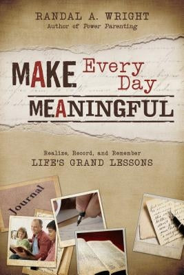 Make Every Day Meaningful Realize, Record, and Remember Life's Grand Lessons by Wright, Randall A.