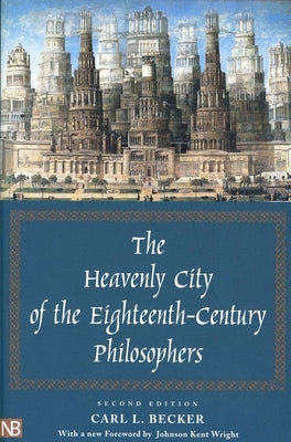 The Heavenly City of the Eighteenth-Century Philosophers by Becker, Carl L.