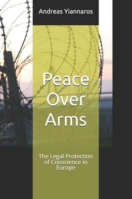 Peace Over Arms: The Legal Protection of Conscience in Europe by Yiannaros, Andreas