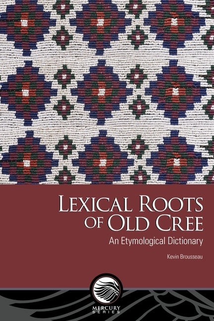 Lexical Roots of Old Cree: An Etymological Dictionary by Brousseau, Kevin