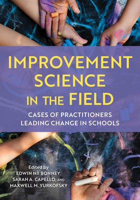 Improvement Science in the Field: Cases of Practitioners Leading Change in Schools by Bonney, Edwin Nii