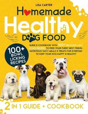Homemade Healthy Dog Food: Guide & Cookbook with 100+ Delicious, Easy & Fast Recipes to Feed your Furry Best Friend. Nutritious Tasty Meals & Tre by Carter, Lisa