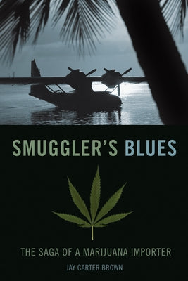Smuggler's Blues: The Saga of a Marijuana Importer by Brown, Jay Carter