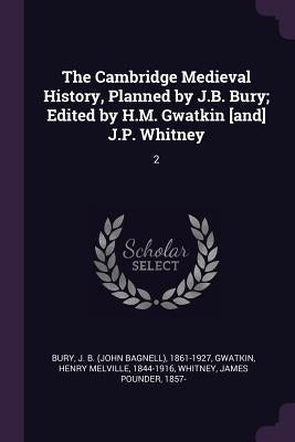 The Cambridge Medieval History, Planned by J.B. Bury; Edited by H.M. Gwatkin [and] J.P. Whitney: 2 by Bury, J. B. 1861-1927