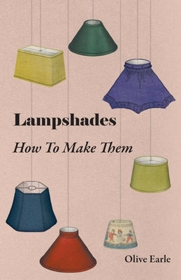 Lampshades - How to Make Them by Earle, Olive
