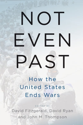 Not Even Past: How the United States Ends Wars by Fitzgerald, David