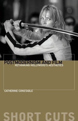 Postmodernism and Film: Rethinking Hollywood's Aesthetics by Constable, Catherine