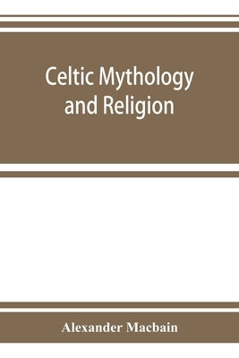 Celtic mythology and religion, with chapters upon Druid circles and Celtic burial by Macbain, Alexander