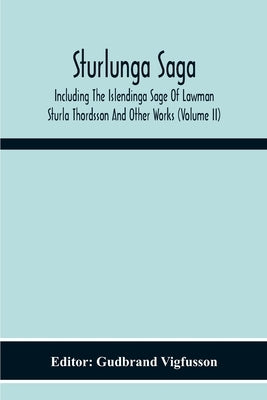 Sturlunga Saga, Including The Islendinga Sage Of Lawman Sturla Thordsson And Other Works (Volume Ii) by Vigfusson, Gudbrand