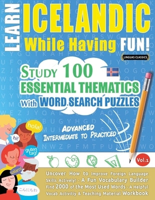 Learn Icelandic While Having Fun! - Advanced: Intermediate to Practiced - Study 100 Essential Thematics with Word Search Puzzles - Vol.1 by Linguas Classics
