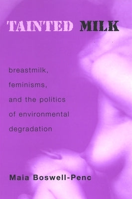 Tainted Milk: Breastmilk, Feminisms, and the Politics of Environmental Degradation by Boswell-Penc, Maia