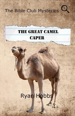 The Bible Club Mysteries: The Great Camel Caper by Hobbs, Ryan P.