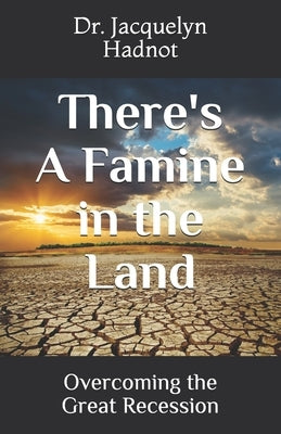 There's A Famine in the Land: Overcoming the Great Recession by Hadnot, Jacquelyn