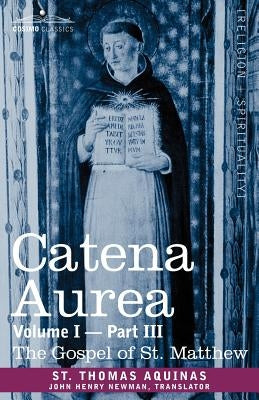 Catena Aurea: Commentary on the Four Gospels, Collected Out of the Works of the Fathers, Volume I Part 3 Gospel of St. Matthew by St Thomas Aquinas
