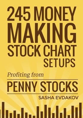 245 Money Making Stock Chart Setups: Profiting from Penny Stocks by Evdakov, Sasha