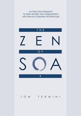 The Zen of SOA: An Executive Blueprint to Web-Enable Your Organization With Service-Oriented Architecture by Termini, Tom