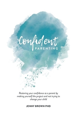 Confident Parenting: Restoring your confidence as a parent by making yourself the project and not trying to change your child by Brown, Jenny