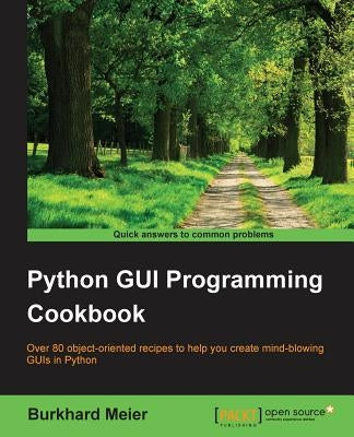 Python GUI Programming Cookbook: Over 80 object-oriented recipes to help you create mind-blowing GUIs in Python by Meier, Burkhard a.