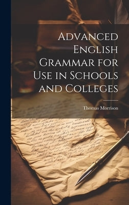 Advanced English Grammar for Use in Schools and Colleges by Morrison, Thomas