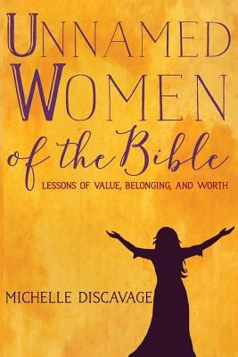 Unnamed Women of the Bible: Lessons of Value, Belonging, and Worth by Discavage, J. Michelle