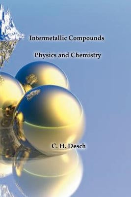 Intermetallic Compounds - Physics and Chemistry by Desch, C. H.