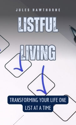 Listful Living: Transforming Your Life One List at a Time by Hawthorne, Jules
