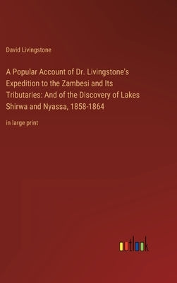 A Popular Account of Dr. Livingstone's Expedition to the Zambesi and Its Tributaries: And of the Discovery of Lakes Shirwa and Nyassa, 1858-1864: in l by Livingstone, David