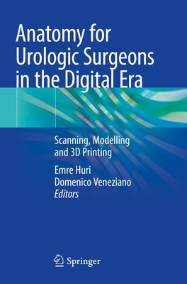 Anatomy for Urologic Surgeons in the Digital Era: Scanning, Modelling and 3D Printing by Huri, Emre