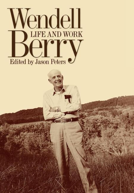 Wendell Berry: Life and Work by Peters, Jason