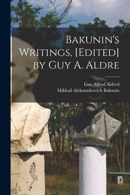Bakunin's Writings, [edited] by Guy A. Aldre by Bakunin, Mikhail Aleksandrovich