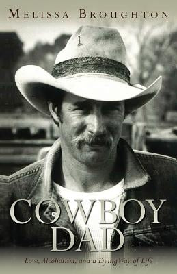 Cowboy Dad: Love, Alcoholism, and a Dying Way of Life by Broughton, Melissa