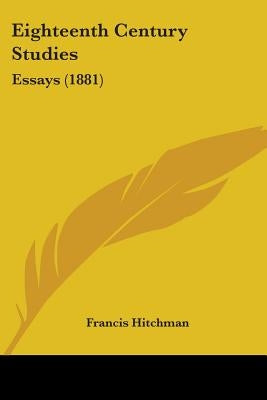 Eighteenth Century Studies: Essays (1881) by Hitchman, Francis