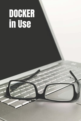 DOCKER in Use: Exploration of Docker in Details by Colvin, Harry