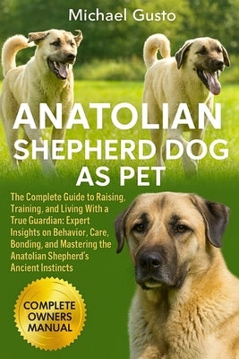 Anatolian Shepherd Dog as Pet: The Complete Guide to Raising, Training, and Living With a True Guardian: Expert Insights on Behavior, Care, Bonding, a by Gusto, Michael