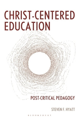 Christ-Centered Education: Post-Critical Pedagogy by Hyatt, Steven F.