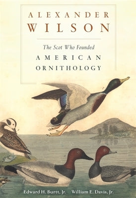 Alexander Wilson: The Scot Who Founded American Ornithology by Burtt, Edward H.